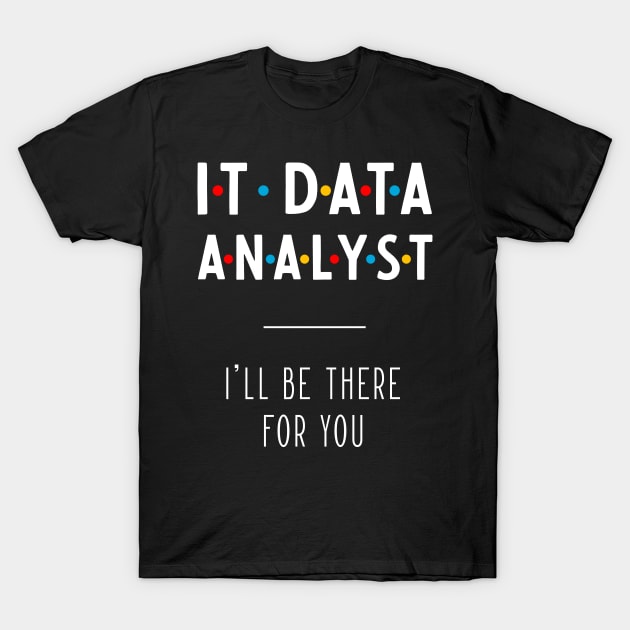 It Data Analyst I'll Be There For You - Gift Funny Jobs T-Shirt by Diogo Calheiros